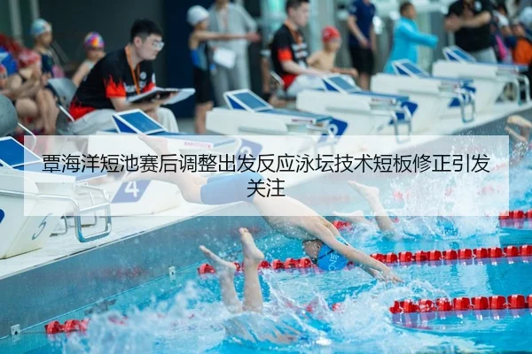 覃海洋短池赛后调整出发反应泳坛技术短板修正引发关注